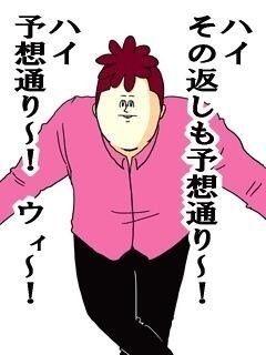 ハイ その返しも予想通り~!ハイ予想通り~!ウィ~!