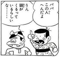 パパこの人へんだよ うん 頭がくるっているらしいな……
